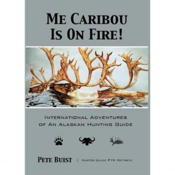 Me Caribou Is On Fire: International Adventures of An Alaskan Hunting Guide