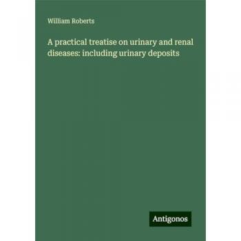 A practical treatise on urinary and renal diseases: including urinary deposits