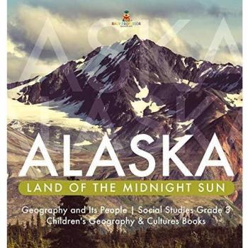 Alaska: Land of the Midnight Sun | Geography and Its People | Social Studies Grade 3 | Children's Geography & Cultures Books