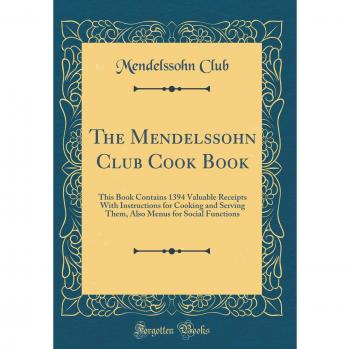 The Mendelssohn Club Cook Book: This Book Contains 1394 Valuable Receipts With Instructions for Cooking and Serving Them, Also Menus for Social Functions