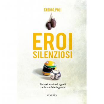 Eroi silenziosi. Storie di sport e di oggetti che hanno fatto leggenda
