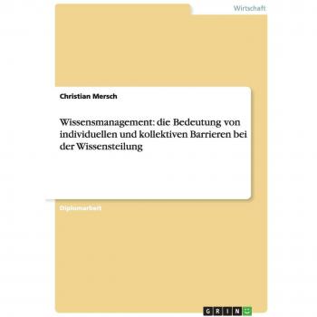 Mersch, Christian: Wissensmanagement. Die Bedeutung von individuellen und kollektiven Barrieren bei der Wissensteilung