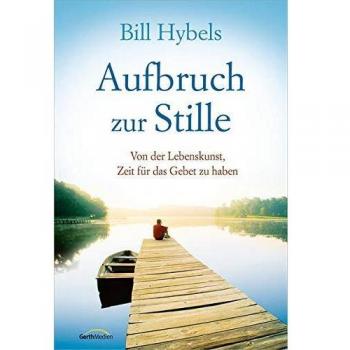 Aufbruch zur Stille: Von der Lebenskunst, Zeit für das Gebet zu haben.