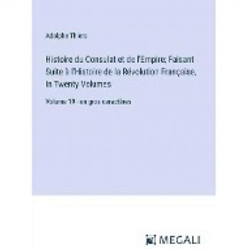 Thiers, Adolphe: Histoire du Consulat et de l'Empire; Faisant Suite à l'Histoire de la Révolution Française, In Twenty Volumes: Volume 19