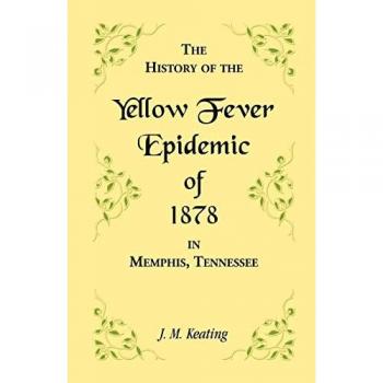 A History of the Yellow Fever: The Yellow Fever Epidemic of 1878, in Memphis, Tennessee.: The Yellow Fever Epidemic of 1878, in Memphis, Tennessee. ... means, and the name and history of the Howa