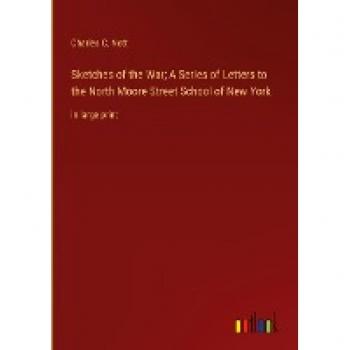Sketches of the War; A Series of Letters to the North Moore Street School of New York: in large print