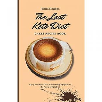The Last Keto Diet Cakes Recipe Book: Enjoy your Keto Cakes while Losing Weight with the Power of Keto Diet