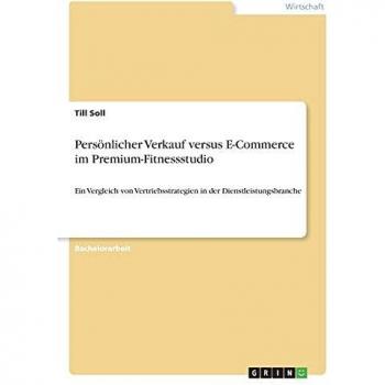 Persönlicher Verkauf versus E-Commerce im Premium-Fitnessstudio: Ein Vergleich von Vertriebsstrategien in der Dienstleistungsbranche