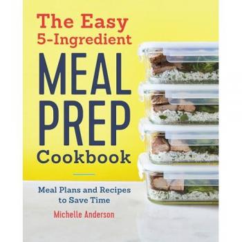 The Easy 5-Ingredient Meal Prep Cookbook: Meal Plans and Recipes to Save Time