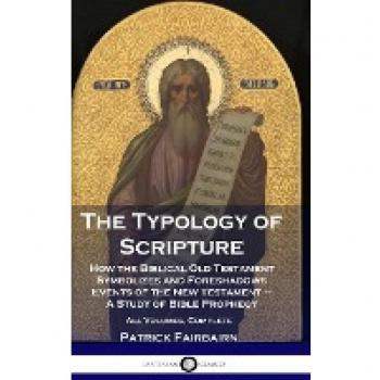 The Typology of Scripture: How the Biblical Old Testament Symbolizes and Foreshadows Events of the New Testament