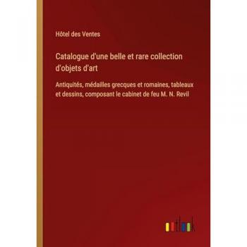 Catalogue d'une belle et rare collection d'objets d'art: Antiquités, médailles grecques et romaines, tableaux et dessins, composant le cabinet de feu M. N. Revil