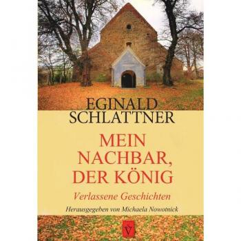 Eginald Schlattner Mein Nachbar, Der König: Verlassene Erzählungen