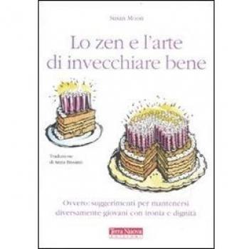 Lo zen e l'arte di invecchiare bene. Ovvero: suggerimenti per mantenersi diversamente giovani con ironia e dignità