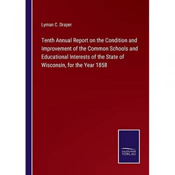 Tenth Annual Report on the Condition and Improvement of the Common Schools and Educational Interests of the State of Wisconsin, for the Year 1858