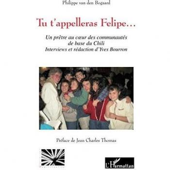 Tu t'appelleras Felipe: Un prêtre au coeur des communautés de base du Chili Interviews et rédaction d'Yves Bourron