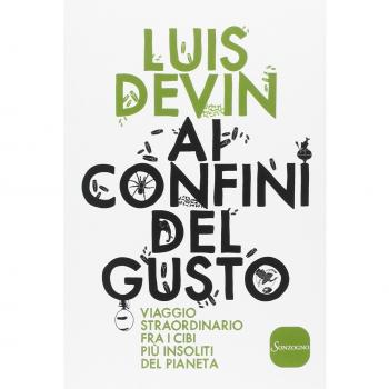 Ai confini del gusto. Viaggio straordinario fra i cibi più insoliti del pianeta