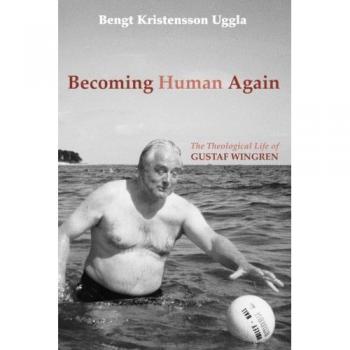 Becoming Human Again: The Theological Life of Gustaf Wingren