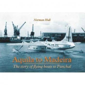 Aquila to Madeira : The Story of Flying Boats to Funchal