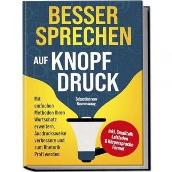 Sebastian van Ravenswaay Besser Sprechen Auf Knopfdruck: Mit Einfachen Methoden Ihren Wortschatz Erweitern, Ausdrucksweise Verbessern Und Zum Rhetorik Profi Werden