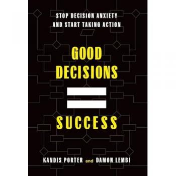 Good Decisions Equal Success: Stop Decision Anxiety and Start Taking Action