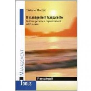 Il management trasparente. Guidare persone e organizzazioni oltre la crisi