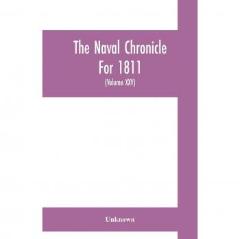 The Naval chronicle For 1811: containing a general and biographical history of the royal navy of the United kingdom with a variety of original papers on nautical subjects