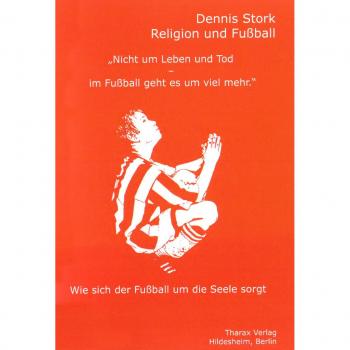 Dennis Stork Religion Und Fußball: Nicht Um Leben Und Tod Im -Fußball Geht Es Um Viel Mehr Wie Sich Der Fußball Um Die Seele Sorgt
