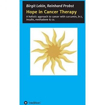 Hope in Cancer Therapy: A holistic approach to cancer with curcumin, b17, insulin, methadone & co.