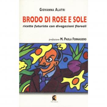 Brodo di rose e sole. Ricette futuriste con divagazioni floreali