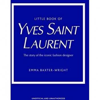 The Little Book of Yves Saint Laurent: The Story of the Iconic Fashion House (Little Book of Fashion)