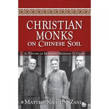 Christian Monks on Chinese Soil: A History of Monastic Missions to China