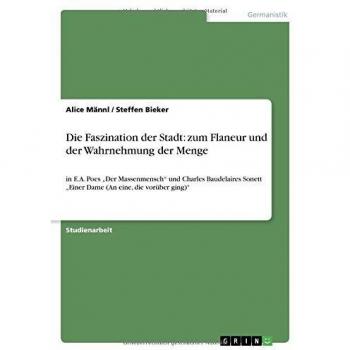 Die Faszination der Stadt: zum Flaneur und der Wahrnehmung der Menge: in E.A. Poes Der Massenmensch und Charles Baudelaires Sonett Einer Dame (An eine, die vorüber ging)