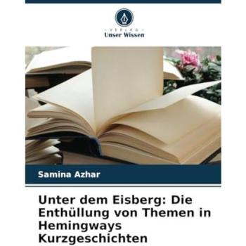 Azhar, Samina: Unter dem Eisberg: Die Enthüllung von Themen in Hemingways Kurzgeschichten