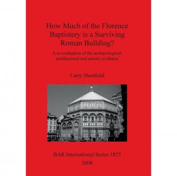 How Much of the Florence Baptistery is a Surviving Roman Building?: A re-evaluation of the archaeological, architectural and artistic evidence ... Reports British Series, Band 1825)