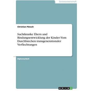 Suchtkranke Eltern und Bindungsentwicklung der Kinder: Vom Durchbrechen transgenerationaler Verflechtungen