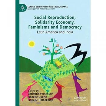 Social Reproduction, Solidarity Economy, Feminisms and Democracy: Latin America and India (Gender, Development and Social Change)