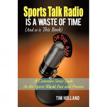Holland, Tim: Sports Talk Radio Is A Waste of Time (And so is This Book)