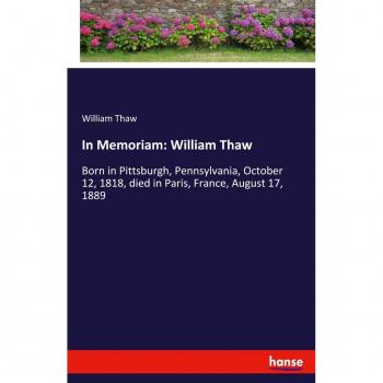 In Memoriam: William Thaw: Born in Pittsburgh, Pennsylvania, October 12, 1818, died in Paris, France, August 17, 1889