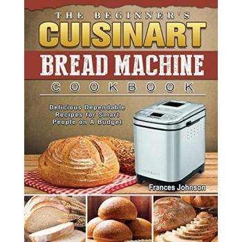 The Beginner's Cuisinart Bread Machine Cookbook: Delicious Dependable Recipes for Smart People on A Budget