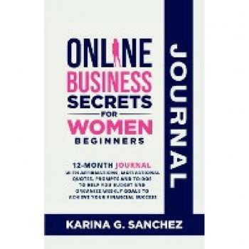Online Business Secrets For Women Journal 12-Month Journal With Affirmations, Motivational Quotes, Prompts and To-Dos To Help You Budget and Organize Weekly Goals To Achieve Your Financial Success