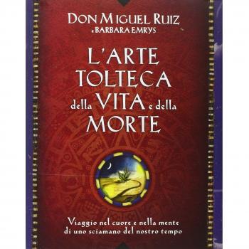 L' arte tolteca della vita e della morte. Viaggio nel cuore e nella mente di uno sciamano del nostro tempo