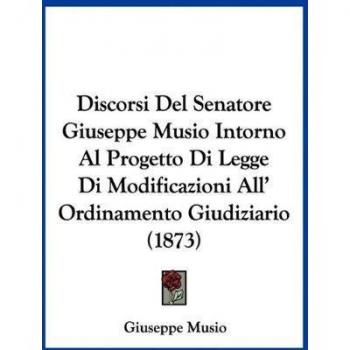Discorsi Del Senatore Giuseppe Musio Intorno Al Progetto Di Legge Di Modificazioni All' Ordinamento Giudiziario (1873)