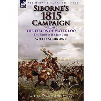 Siborne's 1815 Campaign: Volume 2-The Fields of Waterloo, the Battle of the 18th June