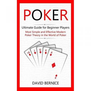 Poker: Ultimate Guide for Beginner Players (Most Simple and Effective Modern Poker Theory in the World of Poker)