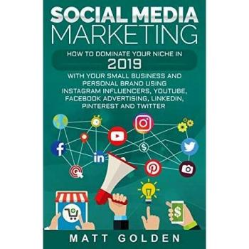Social Media Marketing : How to Dominate Your Niche in 2019 with Your Small Business and Personal Brand Using Instagram Influencers, YouTube, Facebook Advertising, LinkedIn, Pinterest, and Twitter