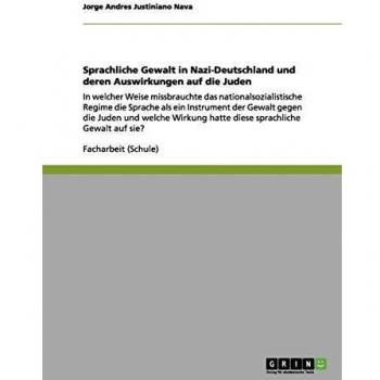 Sprachliche Gewalt in Nazi-Deutschland und deren Auswirkungen auf die Juden: In welcher Weise missbrauchte das nationalsozialistische Regime die ... hatte diese sprachliche Gewalt auf sie?