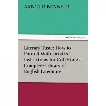 Literary Taste: How to Form It With Detailed Instructions for Collecting a Complete Library of English Literature (TREDITION CLASSICS)
