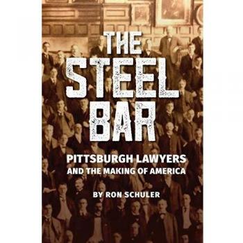 The Steel Bar: Pittsburgh Lawyers and the Making of America