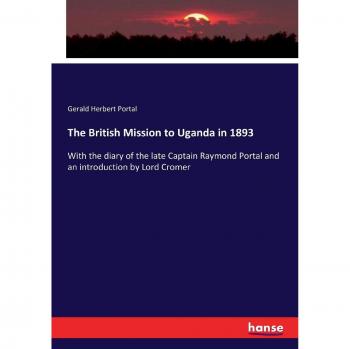 The British Mission to Uganda in 1893: With the diary of the late Captain Raymond Portal and an introduction by Lord Cromer