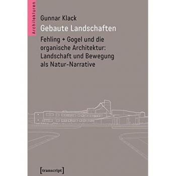 Gebaute Landschaften: Fehling + Gogel und die organische Architektur: Landschaft und Bewegung als Natur-Narrative